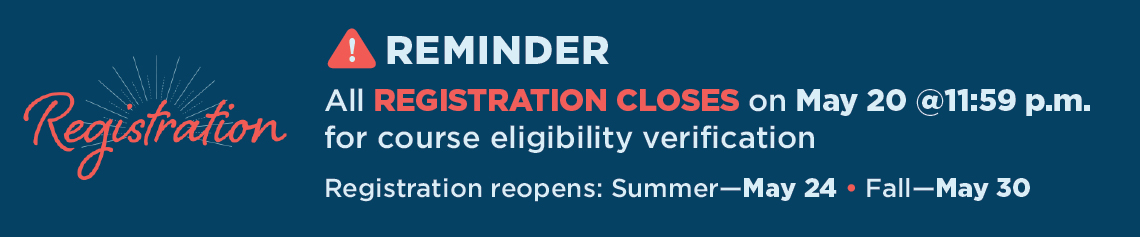 Reminder: All registration closes on May 20 at 11:59 p.m. for course eligibility verification. Registration reopens for summer on May 24 and for fall on May 30.